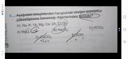 13:14
3D YAYINLARI
5. Aşağıdaki bileşiklerden hangisinde oksijen atomunun
yükseltgenme basamağı diğerlerinden farklıdır?
(H, Na, K: 1A, Mg, Ca: 2A, CI:ZA)
A) MgQ2
N₂O(B) Na₂02
D) CaCO3
+244
EXKOH
+
C) HCIO4