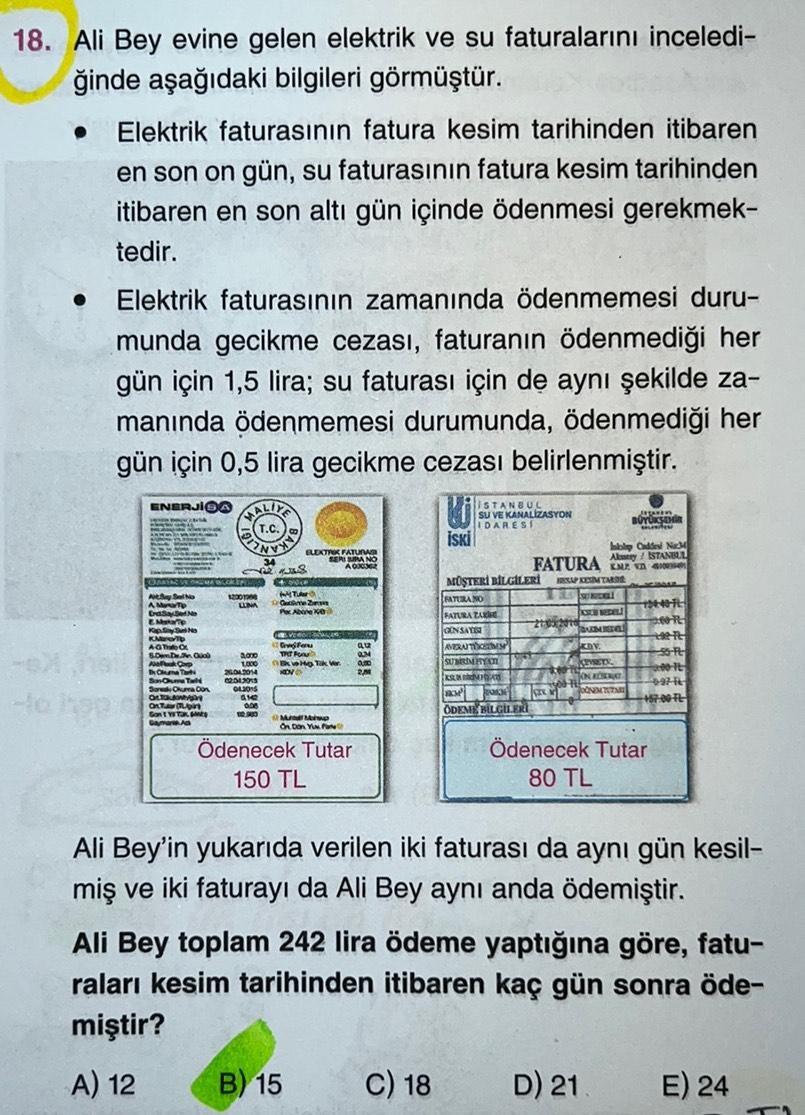 18. Ali Bey evine gelen elektrik ve su faturalarını inceledi-
ğinde aşağıdaki bilgileri görmüştür.
●
Elektrik faturasının fatura kesim tarihinden itibaren
en son on gün, su faturasının fatura kesim tarihinden
itibaren en son altı gün içinde ödenmesi gerekm