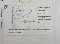 Derece Yayınları
AY
A(8, 15)
G
C
B
➤X
OABC eşkenar
dörtgen
A(8, 15)
G köşegenlerin
kesim noktası-
dır.
Yukarıdaki verilere göre, G noktasının koordinat-
larını bulunuz.
-tanbrood nimesblon 8 sög melhov bisbns luY
sunulud innsi