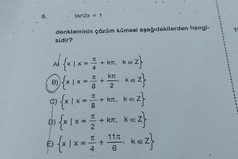 6.
tan2x = 1
denkleminin çözüm kümesi aşağıdakilerden hangi-
sidir?
T
Al {x1x = =+ KT₁ K=2}
KEZ}
X
kл,
4
(B) {X1 X = 1 + KT ²₁ KEZ}
|
8 2
c) {x/x = =+**. *=2}
1
KEZ}
8
K=2}
°) {x1x = = + K²,
D)
2
11A
@ {x1x = = + ¹1²
E)
6
k=2}
KEZ}