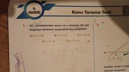 1.
6.
FASİKÜL
Konu Tarama Testi
6
A(1,5) noktasından geçen ve x eksenine dik olan
doğrunun denklemi aşağıdakilerden hangisidir?
A) x + 1 = 0
B) x-1=0
C) x + 5 = 0
D) x-5=0
E) y +5=0
3.
-5
(-5₁0)
Grafikte verilen d doğ
kilerden hangisidir?