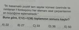 "İki basamaklı pozitif tam sayılar kümesi üzerinde ta-
nımlanan f fonksiyonu her elemanı asal çarpanlarının
en büyüğüne eşlemektedir."
almine
Buna göre, f(12)+f(38) toplamının sonucu kaçtır?
A) 22 (0
C) 33
D) 36
E) 50
B) 27