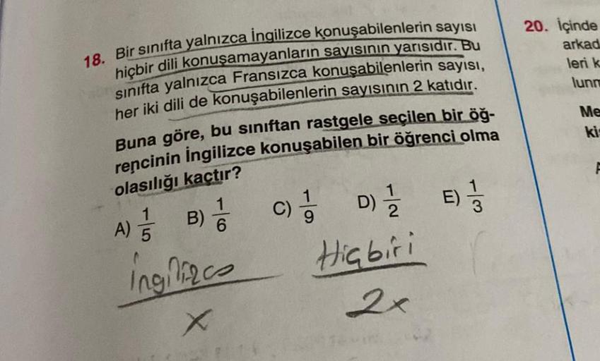 18. Bir sınıfta yalnızca İngilizce konuşabilenlerin sayısı
hiçbir dili konuşamayanların sayısının yarısıdır. Bu
sınıfta yalnızca Fransızca konuşabilenlerin sayısı,
her iki dili de konuşabilenlerin sayısının 2 katıdır.
Buna göre, bu sınıftan rastgele seçile