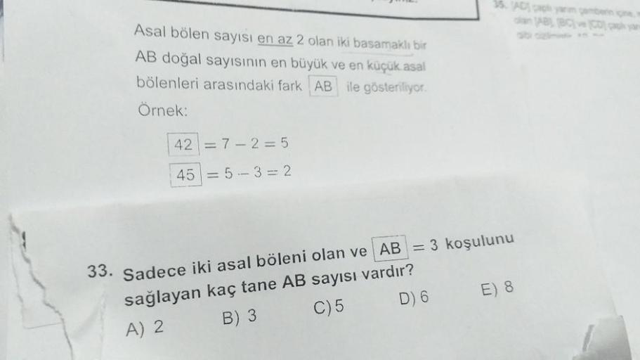 Asal bölen sayısı en az 2 olan iki basamaklı bir
AB doğal sayısının en büyük ve en küçük asal
bölenleri arasındaki fark AB ile gösteriliyor.
Örnek:
427-2=5
455-3 = 2
35. AD çaph yarm gamberin içine
olan AB, IBC) ve CD apk yar
33. Sadece iki asal böleni ola