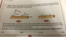 2. Aşağıda uzunlukları verilen çiviler 28 cm kalınlığındaki bir tahta bloğa çekiç yardımı ile dik bir şekilde ça-
kılacaktır. Çiviler, bir çekiç darbesi ile blok içerisinde 1 cm ilerlemektedir. Çakma işlemi bittiğinde çivilerin
baş kısımları Şekil-2'deki gibi aynı hizada olmuştur.
1. Çivi
73 cm
2. Çivi
68 cm
B) 99
28 cm
Şekil 1
Şekil 2
Şekil-2'deki durumda 1. çivinin blok üstünde kalan ve blok altından çıkan kısımlarının santimetre cinsin-
den uzunlukları aralarında asal iken 2. çivinin blok üstünde kalan ve blok altından çıkan kısımlarının san-
timetre cinsinden uzunlukları aralarında asal değildir.
Buna göre çivilere çekiç ile vurulan darbe sayılarının toplamı aşağıdakilerden hangisi olabilir?
A) 97
10
C) 101
D) 103