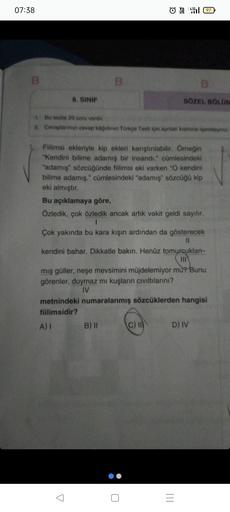 07:38
8. SINIF
B
ⒸY4597
1. Bu testte 20 sonu vardır.
2.
Cevaplarinizi cevap kâğıdının Türkçe Testi için aynlan kismine işaretleyiniz.
Fillimsi ekleriyle kip ekleri karıştırılabilir. Örneğin
"Kendini bilime adamış bir insandı." cümlesindeki
"adamış" sözcüğü