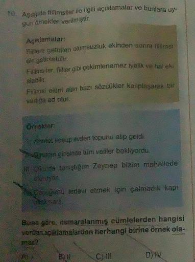 10. Aşağıda fillimsler ile ilgili açıklamalar ve bunlara uy-
gun ámekler verilmiştir.
Açıklamalar:
Fillere getirilen olumsuzluk ekinden sonra filimet
eli getirilebilir.
Filmster, filler gibi çekimlenemez iyelik ve hai su
alabili
Finmsi ereni alan bazı sözc