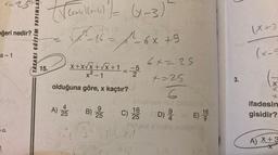 x=28
eğeri nedir?
a-1
TASARI EĞITIM YAYINLAR
D
(Veracel (x-4) = (1-3) ²
-- F-16 - 1-6x +9
=
15.
X+X/X+√x+1_-_-5
X₁
olduğuna göre, x kaçtır?
A) 25
2
9
B) 2/5
QUAN
6x=25
+=25
6
vea mai flisogVX
C) 16 CSD) e E) 16
25
4
9
3.
(x+3
(x-9
X
X
*
ifadesin
gisidir?
A) X+3