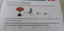 Bir olayın olma olasılığı =
İstenilen durum sayısı
Tüm durumların sayısı
Mustafa evindeki oyuncak küplerini üst üste koyarak kule oluşturuyor. Oynadığı küplerin boyutları aşağıda verilmiştir.
80 cm
60
60 cm
5 cm
DENEME 14
3 cm
Yukarıda boyutları verilen küplerle oluşturulan kulenin yerden yüksekliği masanın yerden yüksekliğinden az, sandalye-
nin yerden yüksekliğinden fazladır.
Oluşturulan kuleden rastgele seçilen bir küpün ayrıt uzunluğunun 3 cm olma olasılığı olduğuna göre, oluş-
turulan kulenin yerden yüksekliği sandalyenin yerden yüksekliğinden kaç cm fazladır?
A) 12
B) 16
C) 20
D) 24