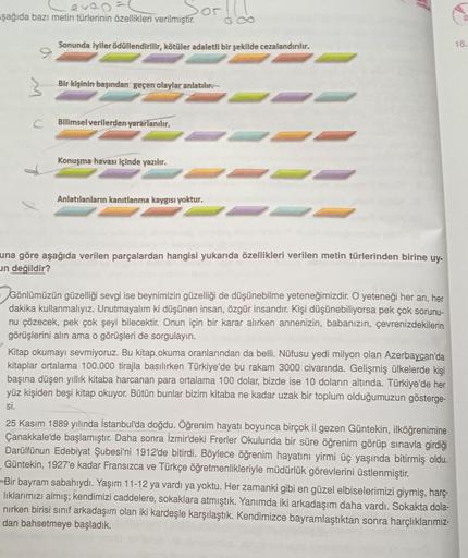 ever
şağıda bazı metin türlerinin özellikleri verilmiştir.
Sonunda iyiler ödüllendirilir, kötüler adaletli bir şekilde cezalandırılır.
Bir kişinin başından geçen olaylar anlatılır.
Bilimsel verilerden yararlanılır.
Konuşma havası içinde yazılır.
Anlatılanl