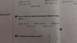 doğrunun denk-
A) 4x-y-1=0
C) x-4y-1=0
E) 4x + y = 0
A) 3x-2y = 0
A(2, 3) ve B(4, 6) noktalarından geçen doğrunun denkle
nedir?
B) 2x - 3y = 0
D) x+y=0
B) 4x + y + 1 = 0
D) x + 4y + 1 = 0
d doğrusunun denklemi nedir?
C) 3x + 2y =
E) 2x - y = 0
C)x+y+5=0
E) x