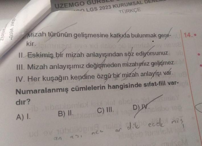 sesiniz
haber vere
UZEMGO G
dır?
A) I.
Mizah türünün gelişmesine katkıda bulunmak gere-14..
kir. (gimmest ove id slabo 90
relay n6128
II. Eskimiş bir mizah anlayışından söz ediyorsunuz.
III. Mizah anlayışımız değişmeden mizahımız gelişmez.c
IV. Her kuşağın