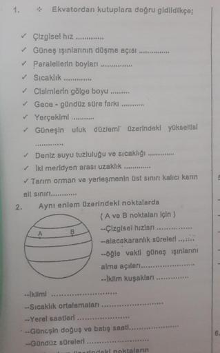 1.
✓ Çizgisel hız
✓ Güneş ışınlarının düşme açısı
✓ Paralellerin boyları
✓ Sıcaklık
Ekvatordan kutuplara doğru gidildikçe;
✓
2.
✓ Cisimlerin gölge boyu
✓ Gece-gündüz süre farkı ............
*************
Yerçekiml
✓ Güneşin ufuk düzlemi üzerindeki yükselti