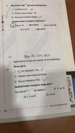 FARKLISISTEM
+2
9. Mg atomu Mg iyonuna dönüşürken;
1. 2 elektron alır.
II. Proton sayısı azalır.
III. Kimyasal özelliği değişir. ✔
yargılarından hangileri doğrudur?
A) Yalnız III
B) I ve t
10.
O
24
• D) II ve III
C) I, II ve III
D) I, II ve III
E) Ivettl
X