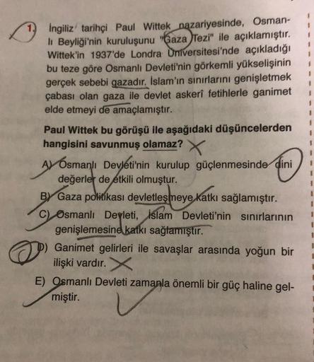 İngiliz tarihçi Paul Wittek nazariyesinde, Osman-
lı Beyliği'nin kuruluşunu "Gaza Tezi" ile açıklamıştır.
Wittek'in 1937'de Londra Universitesi'nde açıkladığı
bu teze göre Osmanlı Devleti'nin görkemli yükselişinin
gerçek sebebi gazadır. İslam'ın sınırların