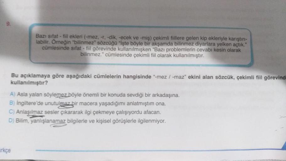 Bazı sifat-fiil ekleri (-mez, -r, -dik, -ecek ve -miş) çekimli fiillere gelen kip ekleriyle karıştırı-
labilir. Örneğin "bilinmez" sözcüğü "İşte böyle bir akşamda bilinmez diyarlara yelken açtık."
cümlesinde sifat - fiil görevinde kullanılmışken "Bazı prob