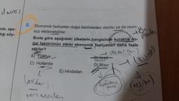 I masi
nda, aşa-
dığı söy-
6. Ekonomik faaliyetler doğal faktörlerden olumlu ya da olum-
A) Türkiye
C) Hollanda
suz etkilenebilirler.
Buna göre aşağıdaki ülkelerin hangisinde kuraklık do-
ğal faktörünün etkisi ekonomik faaliyetleri daha fazla
etkiler?
+ Peter Jan
E) Hindistan
C
polder
formales
-B) israil
D) Mısır
48₂
plader
Buğday
(luat)
(Acci)