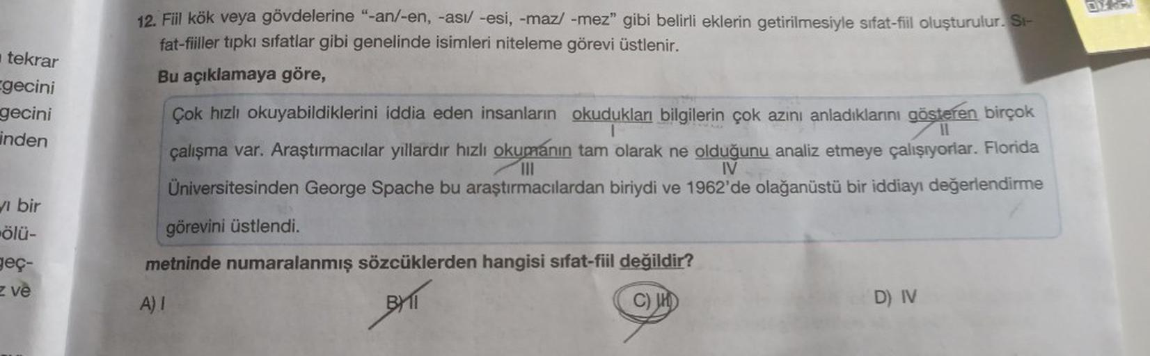 tekrar
gecini
gecini
inden
yi bir
ölü-
geç-
z ve
12. Fiil kök veya gövdelerine "-an/-en, -asi/ -esi, -maz/ -mez" gibi belirli eklerin getirilmesiyle sifat-fiil oluşturulur. Si-
fat-fiiller tıpkı sıfatlar gibi genelinde isimleri niteleme görevi üstlenir.
Bu