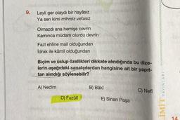 9.
Leyli ger olaydı bir hayâsız
Ya sen kimi mihrsiz vefasız
Olmazdı ana hemişe cevrin
Kamınca müdam olurdu devrin
Fazl ehline mail olduğundan
İdrak ile kâmil olduğundan
Biçim ve üslup özellikleri dikkate alındığında bu dize-
lerin aşağıdaki sanatçılardan hangisine ait bir yapıt-
tan alındığı söylenebilir?
A) Nedim
D) Fuzûlî
B) Bâkî
E) Sinan Paşa
C) Nefi
LIMIT YAYINLARI
14