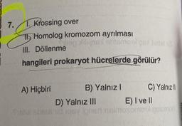 7.
1. Krossing over
11 Homolog kromozom ayrılması
118
III. Döllenmeel enteroul pe inte
hangileri prokaryot hücrelerde görülür?
A) Hiçbiri
B) Yalnız I
C) Yalnız
D) Yalnız III
E) I ve II
fistur bens id qsy igneri nelmosormon golomo