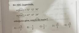 1. Bir ABC üçgeninde.
m(BAC) = 72° 12' 36"
m(ABC) = 47° 47' 24"
olduğuna göre, cos(ACB) kaçtır?
B) - 1/12 C) 1/1/12
A) -√3
2
5-X**
enög snuğublo
Ć
S + x)nie (v + xS)nel
lige ninizebsh
√2
D)
x700 (0
OP
E)√3
2