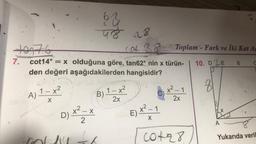 +9176
7.
col 38
cot14° = x olduğuna göre, tan62° nin x türün-
den değeri
aşağıdakilerden hangisidir?
A) 1-x²
X
62
48 28
X
D) x² = x
2
B) 12x²
E) x² - 1
X
X
Toplam - Fark ve İki Kat Ag
10. DE 6 C
x²-1
2x
00128
8
A
Yukarıda veril