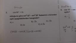 3.
sin 4=2x
cos 86° = 2x
olduğuna göre sin² 32° - sin² 28° ifadesinin x türünden
eşiti aşağıdakilerden hangisidir?
A) x
B) √2x
D) 2x
E) 2√3x
(sin32-sin28) (sin 32+ sin28)
C) √3x
MEB 2018
2 cos 36-1
6. cos 72°- cos
eşittir?
A)
1
2
2a²-a
2a
a
D)