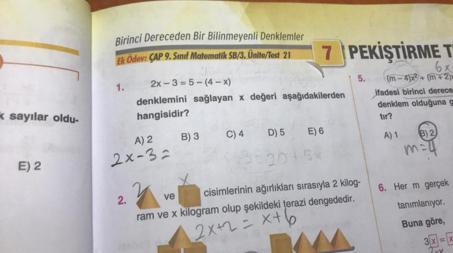 k sayılar oldu-
E) 2
Birinci Dereceden Bir Bilinmeyenli Denklemler
Ek Ödev: ÇAP 9. Sınıf Matematik SB/3. Ünite/Test 21
1.
2.
2x-3-5-(4-x)
A) 2
2x-3=
denklemini sağlayan x değeri aşağıdakilerden
hangisidir?
jenbrill
B) 3
D) 5
13-2015
C) 4
E) 6
7 PEKİŞTİRME