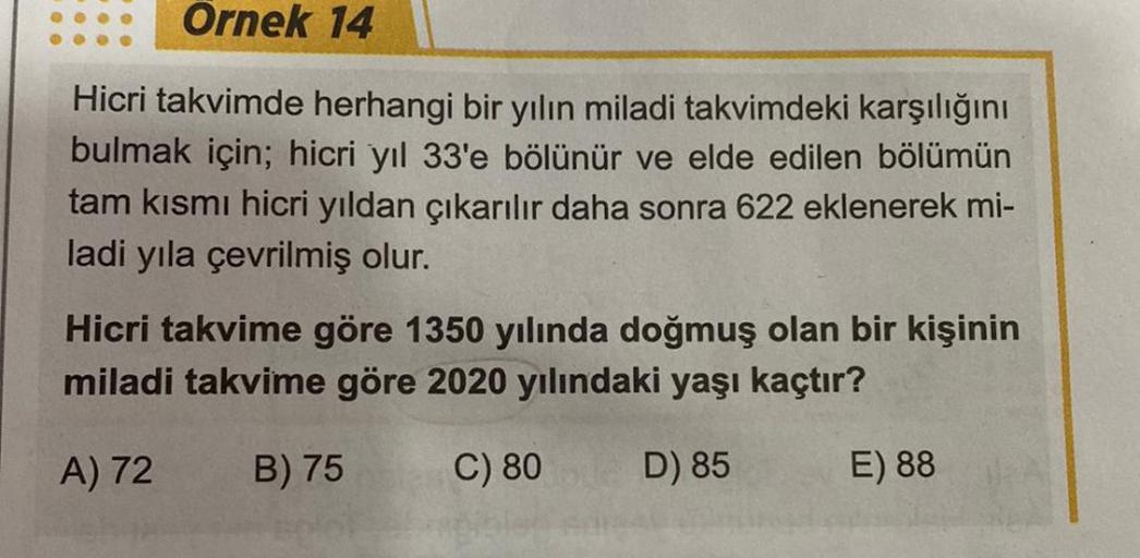 Ornek 14
Hicri takvimde herhangi bir yılın miladi takvimdeki karşılığını
bulmak için; hicri yıl 33'e bölünür ve elde edilen bölümün
tam kısmı hicri yıldan çıkarılır daha sonra 622 eklenerek mi-
ladi yıla çevrilmiş olur.
Hicri takvime göre 1350 yılında doğm