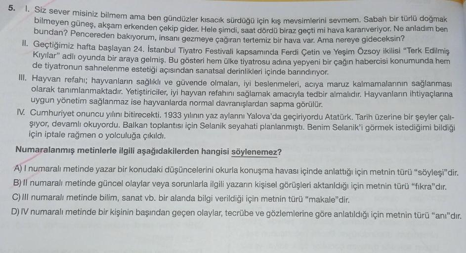 5.
1. Siz sever misiniz bilmem ama ben gündüzler kısacık sürdüğü için kış mevsimlerini sevmem. Sabah bir türlü doğmak
bilmeyen güneş, akşam erkenden çekip gider. Hele şimdi, saat dördü biraz geçti mi hava kararıveriyor. Ne anladım ben
bundan? Pencereden ba