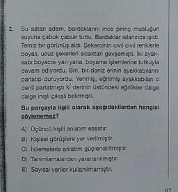 2.
Su satan adam, bardaklarını ince pirinç musluğun
suyuna çabuk çabuk tuttu. Bardaklar islanınca ışıdı.
Temiz bir görünüş aldı. Şekercinin civil civil renklerle
boyalı, ucuz şekerleri sıcaktan gevşemişti. İki ayak-
kabı boyacısı yan yana, boyama işlemlerine tutkuyla
devam ediyordu. Biri, bir deniz erinin ayakkabılarını
parlatıp duruyordu. Yenmiş, eğrilmiş ayakkabıları o
denli parlatmıştı ki derinin üstündeki eğrilikler dalga
dalga inişli çıkışlı belirmişti.
Bu parçayla ilgili olarak aşağıdakilerden hangisi
söylenemez?
A) Üçüncü kişili anlatım esastır.
B) Kişisel görüşlere yer verilmiştir.
C) İkilemelerle anlatım güçlendirilmiştir.
D) Tanımlamalardan yararlanılmıştır.
E) Sayısal veriler kullanılmamıştır.
87