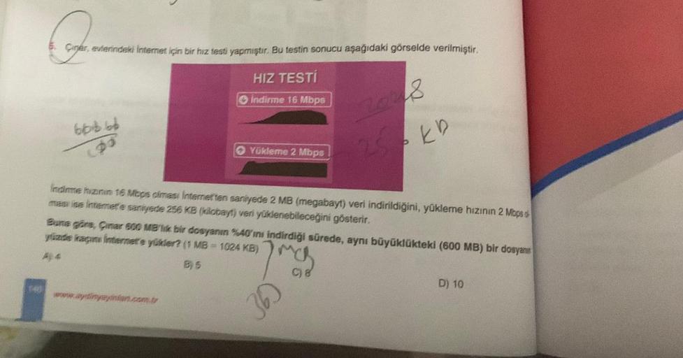 A
Çiner, evlerindeki İnternet için bir hız testi yapmıştır. Bu testin sonucu aşağıdaki görselde verilmiştir.
666 66
00
HIZ TESTİ
Indirme 16 Mbps
Yükleme 2 Mbps
www.aydinyayinlan.com.tr
indirme hızının 16 Mbps olmasi Internetten saniyede 2 MB (megabayt) ver