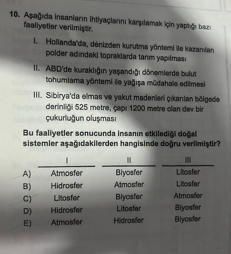 10. Aşağıda insanların ihtiyaçlarını karşılamak için yaptığı bazı
faaliyetler verilmiştir.
1. Hollanda'da, dénizden kurutma yöntemi ile kazanılan
polder adındaki topraklarda tarım yapılması
II. ABD'de kuraklığın yaşandığı dönemlerde bulut
tohumlama yöntemi