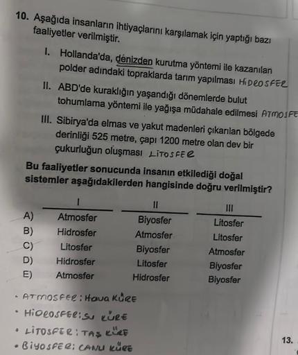 10. Aşağıda insanların ihtiyaçlarını karşılamak için yaptığı bazı
faaliyetler verilmiştir.
1. Hollanda'da, dénizden kurutma yöntemi ile kazanılan
polder adındaki topraklarda tarım yapılması HIDROSFER
II. ABD'de kuraklığın yaşandığı dönemlerde bulut
tohumla