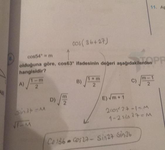 AB
1.
A)
cos54" = m
olduğuna göre, cos63" ifadesinin değeri aşağıdakilerden
hangisidir?
Sinip-M
cos (36+27)
√T-M
+m
2
C)
11. As
llerden PR
Co 136 Cos27- Sin27 Sin36
A
E) √m +1
2005² 27-1-M
1-25√A 27=M
m-1