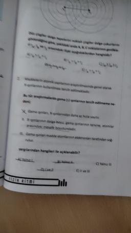 Bu tür aramalarda gama naninin tercih edilmeme ne-
X Sama şimian, X-gandan daha az hizle yayile
& -gmann dage boyu gama ginannin tersine, atomlar
I. Gama şınan madde atomlannin elektronian tarafından sog
mulut.
yargılanından hangileri ile açıklanabilir?
FİZİN RITMI
Dili
E) Il ve ill
C) Yalnız