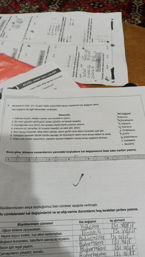 BIR DOĞAL SAYININ KARESİ VEYA KOPO
enn fade ett gemier verm
wit
Bilmeceler
1. Aslında siviyim, aldığım zaman ısıyı kanatlanır uçanım.
2. Bir nehir gibiydim gürül gürül, birden üşüdüm ve kaskati kesildim.
7. Maddelerin katı, sivi ve gaz haller arasındaki ge