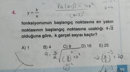 4.
y=
k
X
fonksiyonunun başlangıç noktasına en yakın
noktasının başlangıç noktasına uzaklığı 4√2
olduğuna göre, k gerçel sayısı kaçtır?
C) 9
A) 1
8a (0-3) - 4₂².
udb(0-3)²
B) 4
9
69
2
40
D) 16
E) 25
-2.(*)
√x-3
-3 286