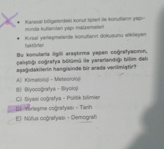 ●
Karasal bölgelerdeki konut tipleri ile konutların yapı-
mında kullanılan yapı malzemeleri
Kırsal yerleşmelerde konutların dokusunu etkileyen
faktörler
Bu konularla ilgili araştırma yapan coğrafyacının,
çalıştığı coğrafya bölümü ile yararlandığı bilim dal