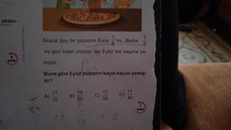 eklen-
6
Puan
Örnek Akademi Yayınlan
1
Büyük boy bir pizzanın Esra 'ini, Berke
5
'ini geri kalan pizzayı ise Eylül tek başına ye-
miştir.
Bos
Buna göre Eylül pizzanın kaçta kaçını yemiş-
tir?
A)
21
30
B)
361-86
30
C)
17
30
D)
11
30
puan
Resde