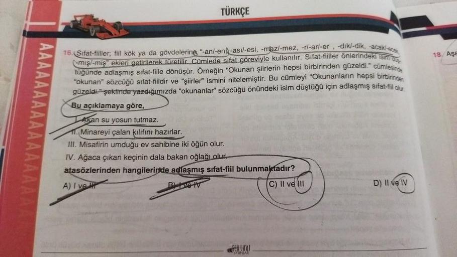 TÜRKÇE
16. Sifat-fiiller, fiil kök ya da gövdelering "-an/-en-asi/-esi, -maz/-mez, -r/-ar/-er, -dik/-dik, -acakl-eck
-mış/-miş" ekleri getirilerek türetilir. Cümlede sifat göreviyle kullanılır. Sifat-fiiller önlerindeki isim
tüğünde adlaşmış sifat-fiile dö