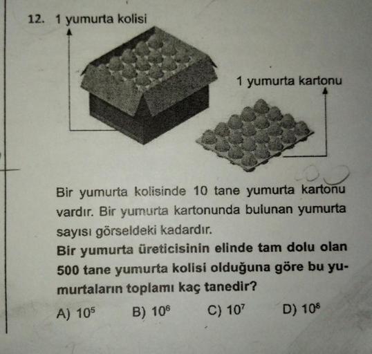 12. 1 yumurta kolisi
1 yumurta kartonu
Bir yumurta kolisinde 10 tane yumurta kartonu
vardır. Bir yumurta kartonunda bulunan yumurta
sayısı görseldeki kadardır.
Bir yumurta üreticisinin elinde tam dolu olan
500 tane yumurta kolisi olduğuna göre bu yu-
murta