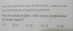 a ve b birer pozitif tam sayı olmak üzere, a sayısı b sa-
yısını tam bölüyorsa a/b şeklinde gösterilir.
6/x ve 15/x olduğuna göre, x tam sayısı aşağıdakiler-
den hangisi olabilir?
A) 12 B) 24
C) 30
D) 45 E) 54