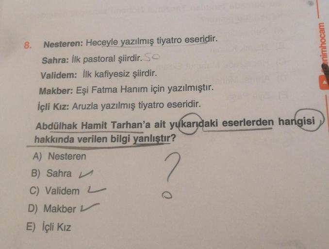 8.
Nesteren: Heceyle yazılmış tiyatro eseridir.
Sahra: İlk pastoral şiirdir. So
Validem: İlk kafiyesiz şiirdir.
Makber: Eşi Fatma Hanım için yazılmıştır.
İçli Kız: Aruzla yazılmış tiyatro eseridir.
Abdülhak Hamit Tarhan'a ait yukarıdaki eserlerden hangisi
