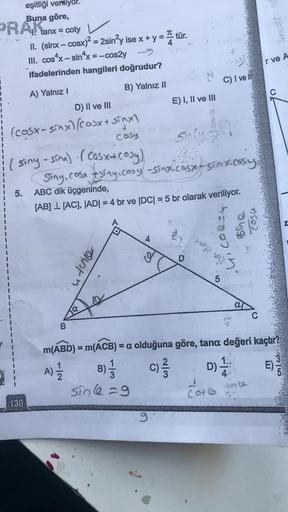 eşitliği veriliyor.
Buna göre,
tanx = coty
-
II. (sinx − cosx)’ = 2sin’y ise x + y = a tur.
III. cos^x-sin^x=-cos2y
ifadelerinden hangileri doğrudur?
A) Yalnız I
B) Yalnız II
D) II ve III
(cosx- sinx) Cosxt sinx
Cosy
5.
Sinly.
(siny - sina). (Cosx+cosy),
S