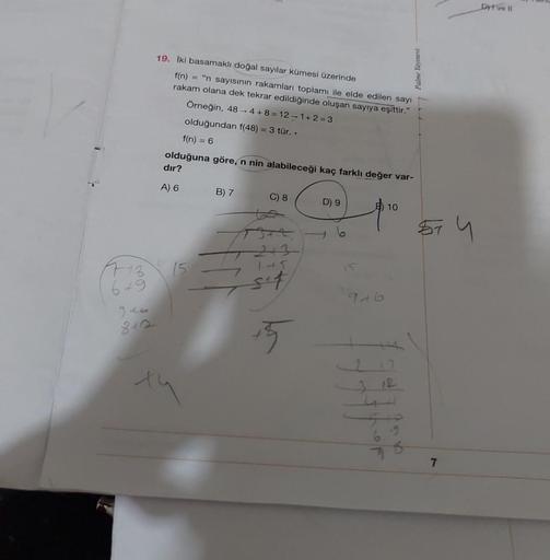 6+9
926
842
19. Iki basamaklı doğal sayılar kümesi üzerinde
f(n)= "n sayısının rakamları toplamı ile elde edilen sayı
rakam olana dek tekrar edildiğinde oluşan sayıya eşittir."
Örneğin, 48-4+8=12-1+2=3
olduğundan f(48) = 3 tür..
f(n) = 6
olduğuna göre, n n