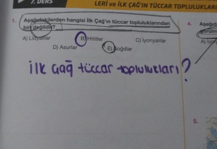 7. DERS
LERİ ve İLK ÇAĞ'IN TÜCCAR TOPLULUKLARI
Aşağıdakilerden hangisi İlk Çağ'ın tüccar topluluklarından
bir değildi?
A) Lidyanlar
D) Asurlar
B Hititler
E) Soğdlar
C) İyonyalılar
ilk Gağ tüccar toplulutları?
5.
Aşağıda
A) lyg