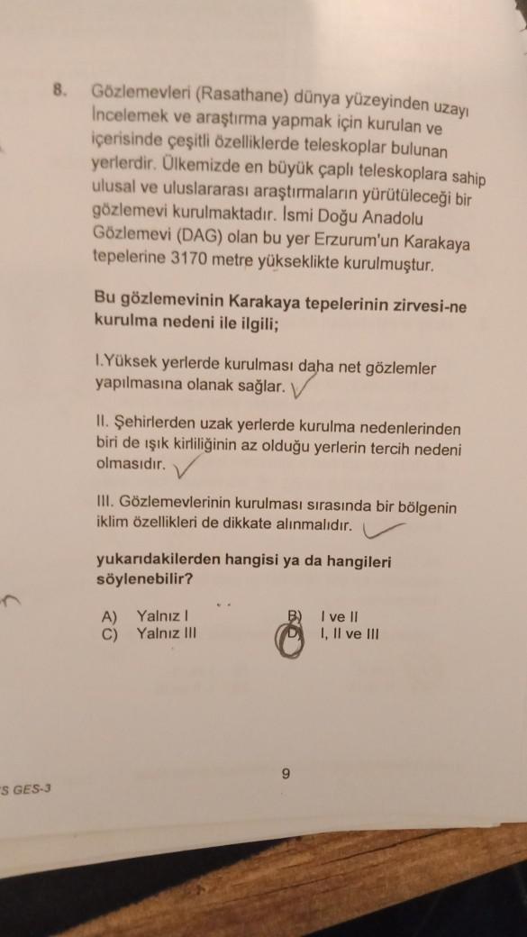 "S GES-3
8. Gözlemevleri (Rasathane) dünya yüzeyinden uzayı
Incelemek ve araştırma yapmak için kurulan ve
içerisinde çeşitli özelliklerde teleskoplar bulunan
yerlerdir. Ülkemizde en büyük çaplı teleskoplara sahip
ulusal ve uluslararası araştırmaların yürüt