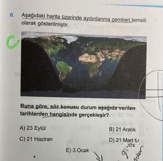 6. Aşağıdaki harita üzerinde aydınlanma çemberi temsili
olarak gösterilmiştir.
Buna göre, söz konusu durum aşağıda verilen
tarihlerden hangisinde gerçekleşir?
A) 23 Eylül
C) 21 Haziran
7
E) 3 Ocak
1013
B) 21 Aralık
ENDS
D) 21 Mart
52.16
Joen