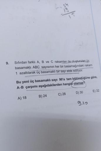 9.
ig
Sıfırdan farklı A, B ve C rakamları ile oluşturulan üg
basamaklı ABC sayısının her bir basamağındaki rakam
1 azaltılarak üç basamaklı bir sayı elde ediliyor.
A) 18
|
Bu yeni üç basamaklı sayı 90'a tam bölündüğüne göre,
A.B çarpımı aşağıdakilerden han